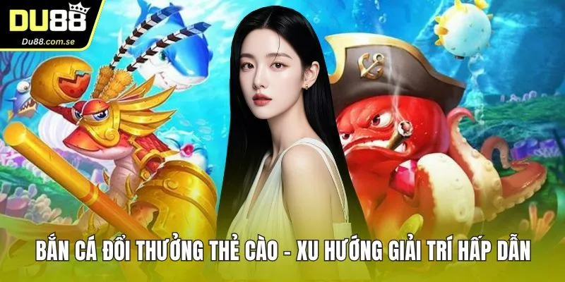 bắn cá đổi thưởng thẻ cào
