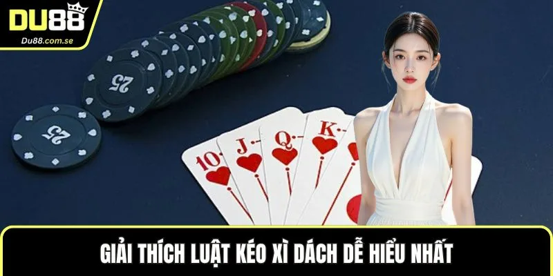 Giải thích luật kéo xì dách dễ hiểu nhất