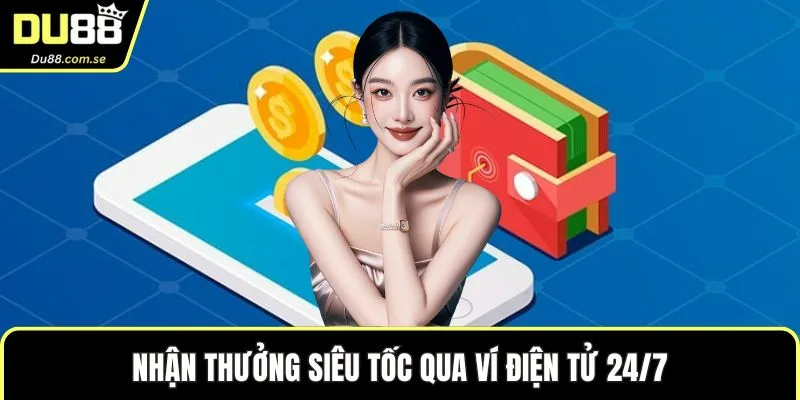 Nhận thưởng siêu tốc qua ví điện tử 24/7