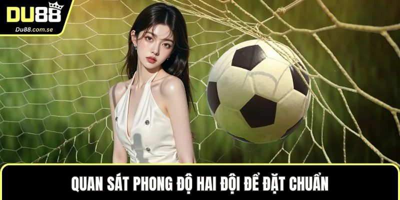Quan sát phong độ hai đội để đặt chuẩn